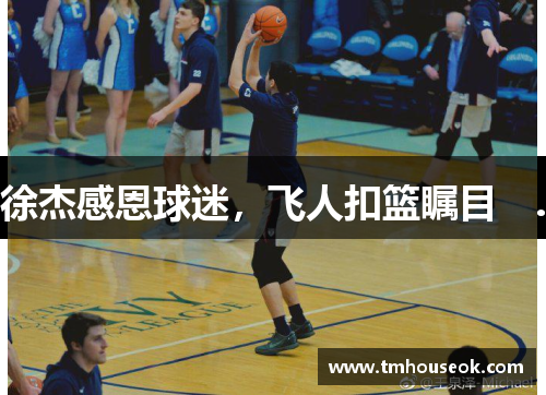 徐杰感恩球迷，飞人扣篮瞩目　.